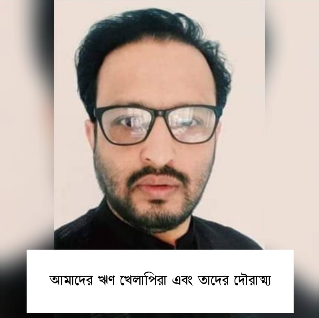 আমাদের ঋণ খেলাপিরা এবং তাদের দৌরাত্ম্য